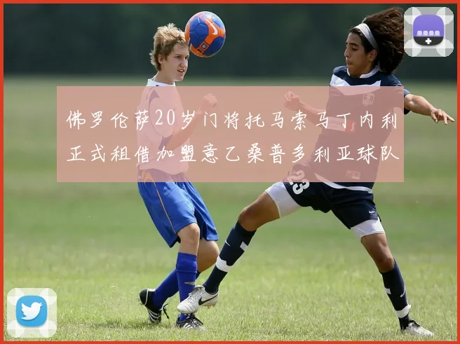 佛罗伦萨20岁门将托马索马丁内利正式租借加盟意乙桑普多利亚球队