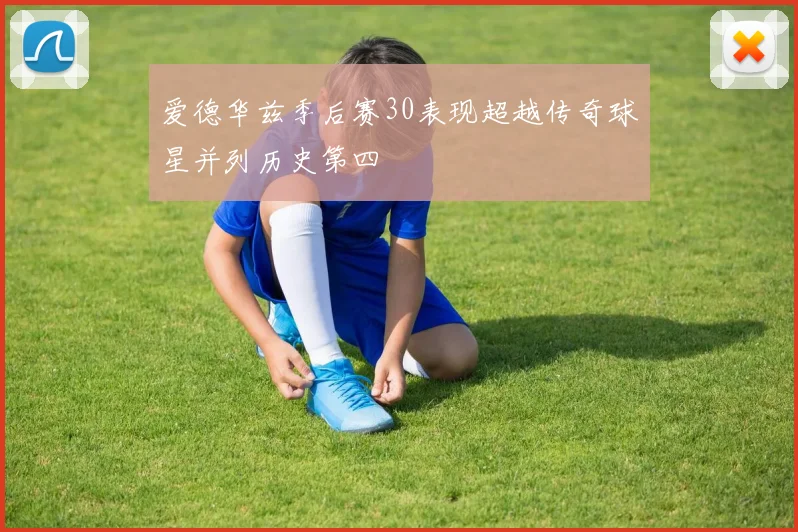 爱德华兹季后赛30表现超越传奇球星并列历史第四