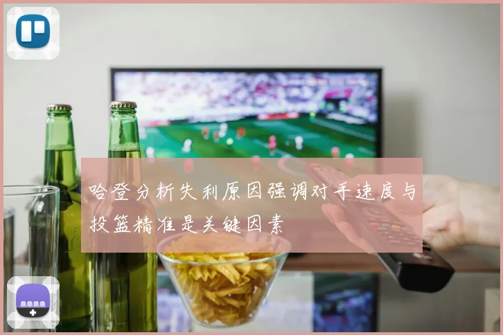 哈登分析失利原因强调对手速度与投篮精准是关键因素